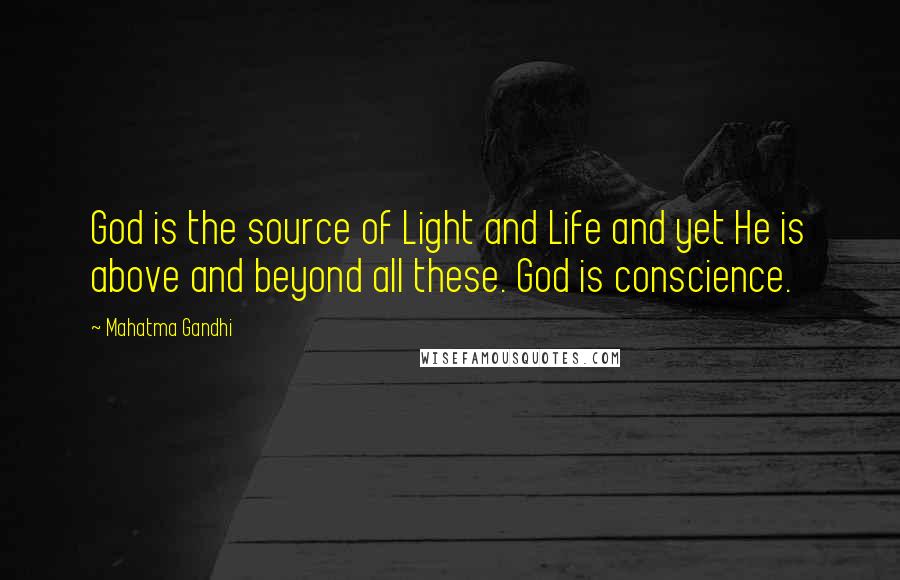 Mahatma Gandhi Quotes: God is the source of Light and Life and yet He is above and beyond all these. God is conscience.