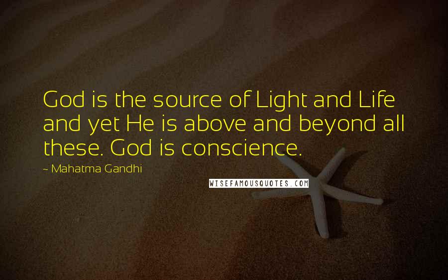 Mahatma Gandhi Quotes: God is the source of Light and Life and yet He is above and beyond all these. God is conscience.