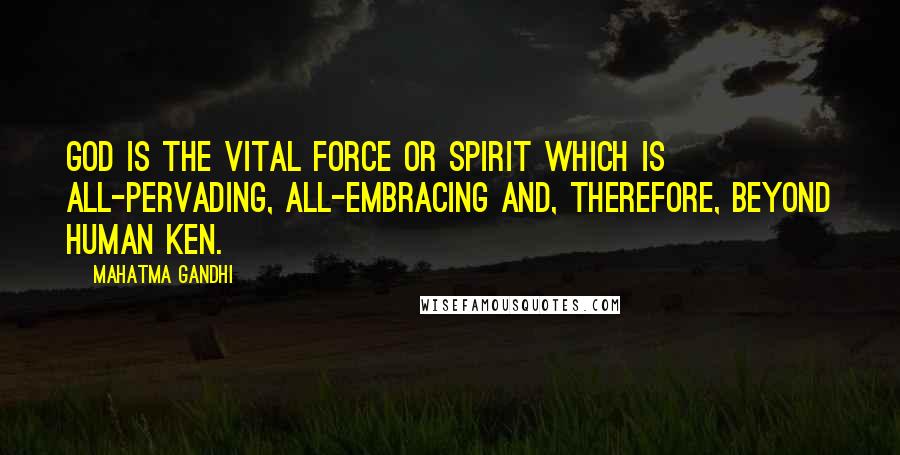 Mahatma Gandhi Quotes: God is the vital force or spirit which is all-pervading, all-embracing and, therefore, beyond human ken.