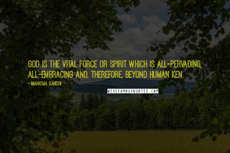 Mahatma Gandhi Quotes: God is the vital force or spirit which is all-pervading, all-embracing and, therefore, beyond human ken.