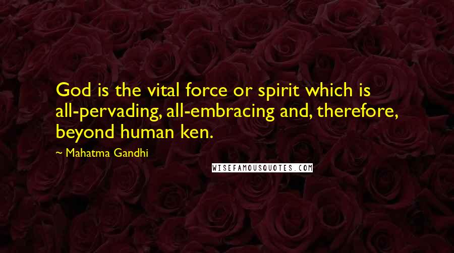 Mahatma Gandhi Quotes: God is the vital force or spirit which is all-pervading, all-embracing and, therefore, beyond human ken.