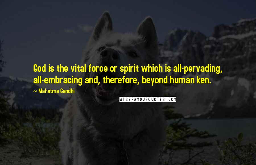 Mahatma Gandhi Quotes: God is the vital force or spirit which is all-pervading, all-embracing and, therefore, beyond human ken.