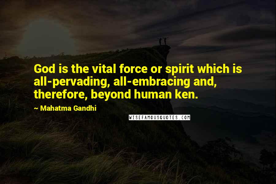 Mahatma Gandhi Quotes: God is the vital force or spirit which is all-pervading, all-embracing and, therefore, beyond human ken.