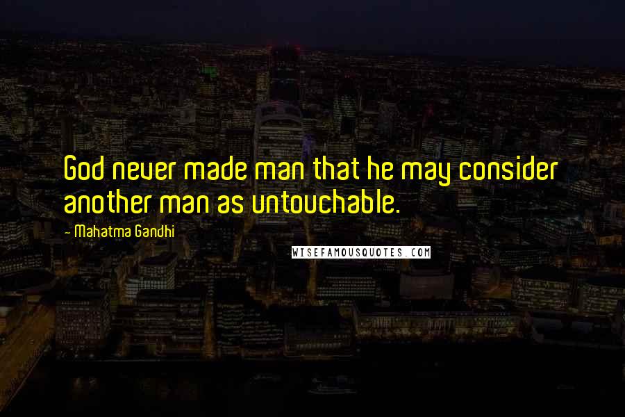 Mahatma Gandhi Quotes: God never made man that he may consider another man as untouchable.
