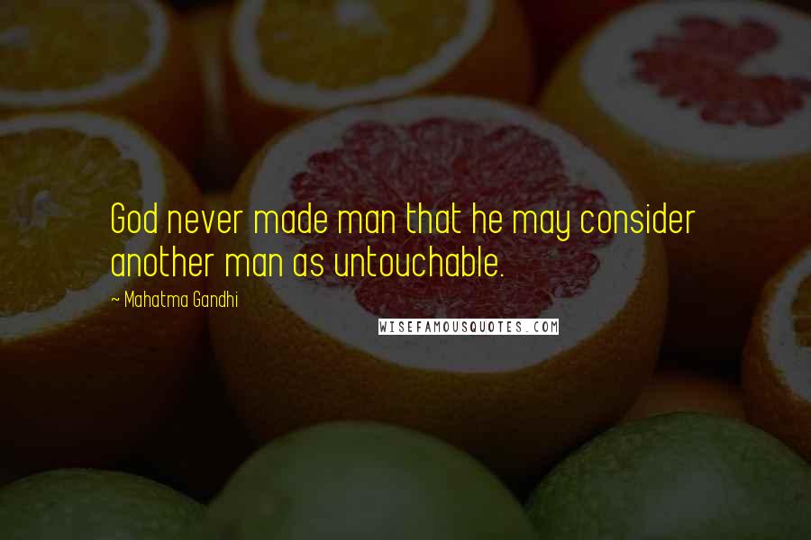 Mahatma Gandhi Quotes: God never made man that he may consider another man as untouchable.