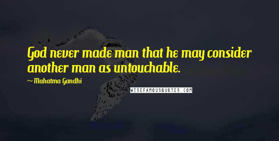 Mahatma Gandhi Quotes: God never made man that he may consider another man as untouchable.