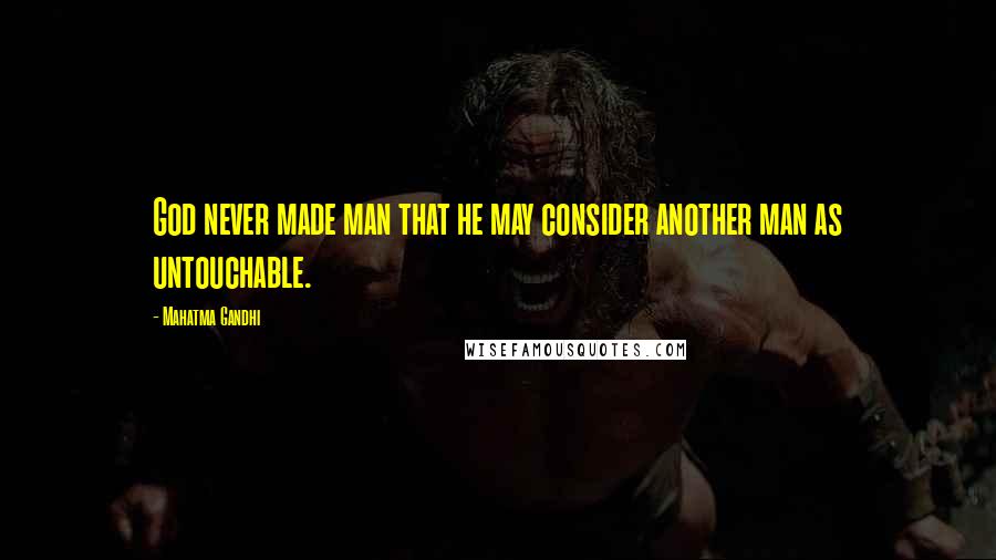 Mahatma Gandhi Quotes: God never made man that he may consider another man as untouchable.