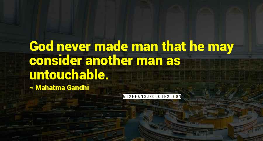 Mahatma Gandhi Quotes: God never made man that he may consider another man as untouchable.