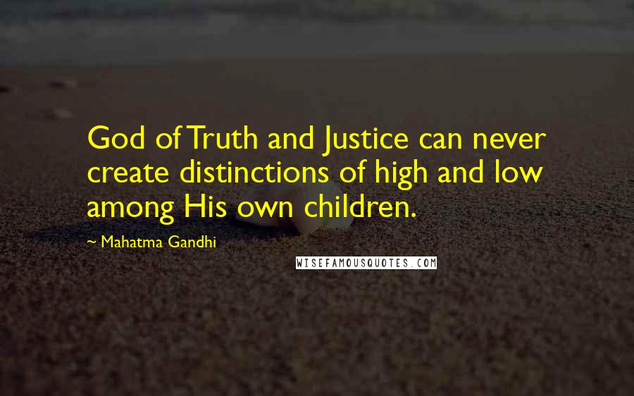 Mahatma Gandhi Quotes: God of Truth and Justice can never create distinctions of high and low among His own children.