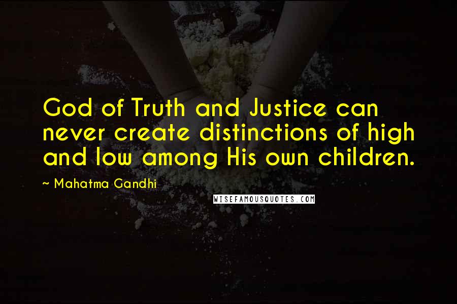 Mahatma Gandhi Quotes: God of Truth and Justice can never create distinctions of high and low among His own children.