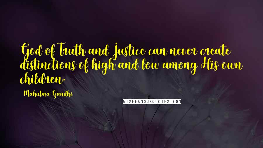 Mahatma Gandhi Quotes: God of Truth and Justice can never create distinctions of high and low among His own children.