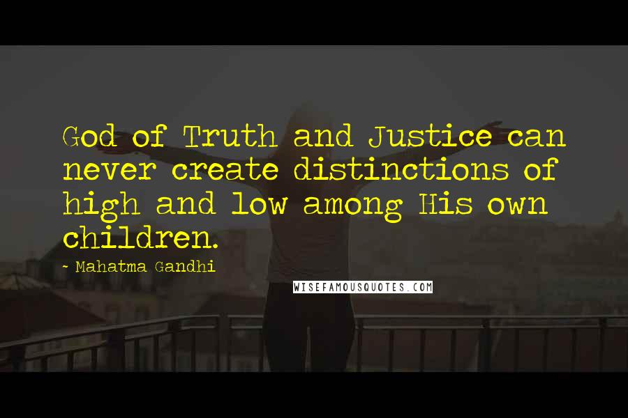 Mahatma Gandhi Quotes: God of Truth and Justice can never create distinctions of high and low among His own children.