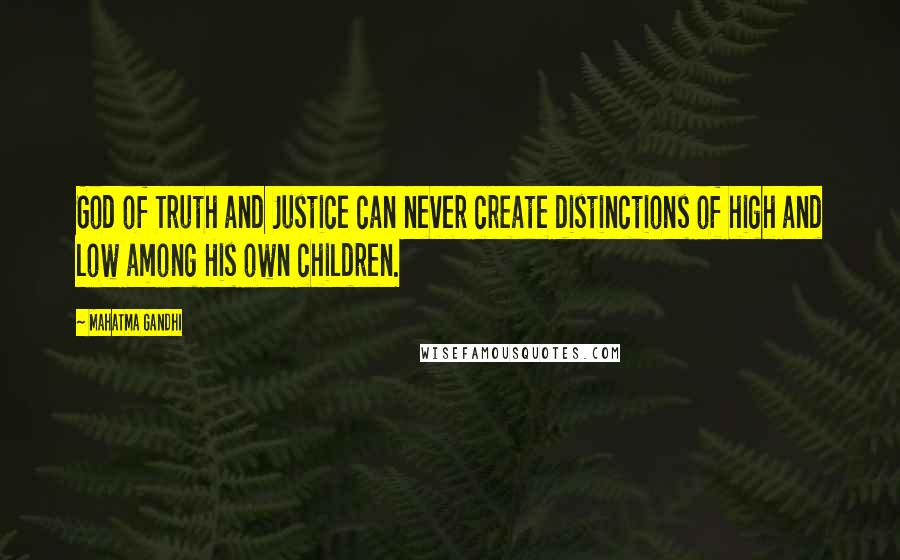 Mahatma Gandhi Quotes: God of Truth and Justice can never create distinctions of high and low among His own children.