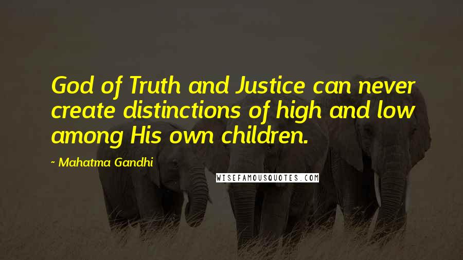 Mahatma Gandhi Quotes: God of Truth and Justice can never create distinctions of high and low among His own children.