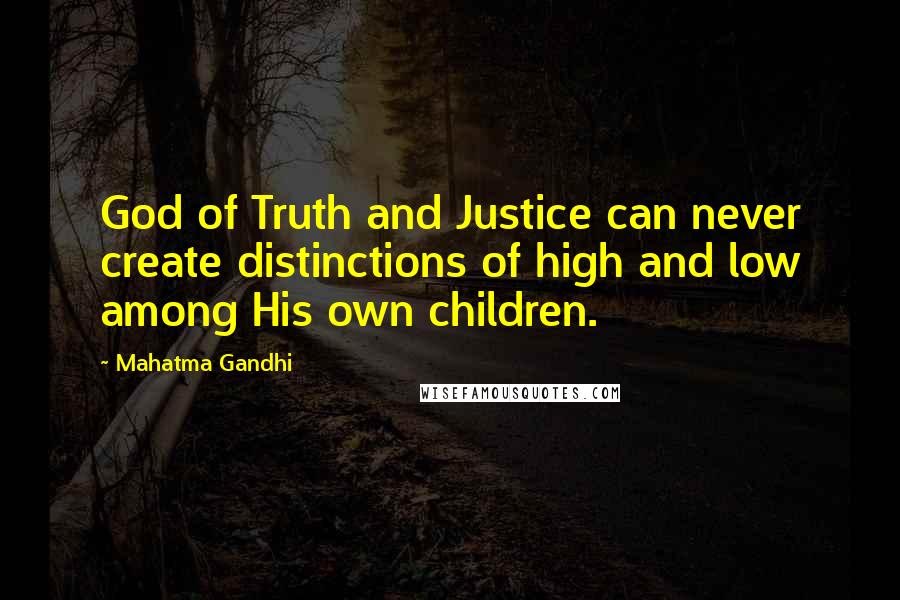 Mahatma Gandhi Quotes: God of Truth and Justice can never create distinctions of high and low among His own children.