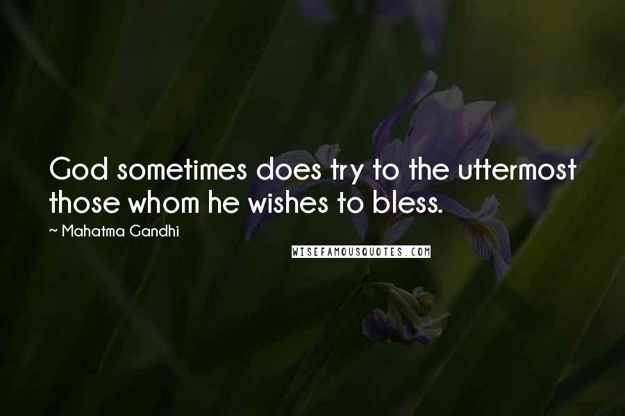 Mahatma Gandhi Quotes: God sometimes does try to the uttermost those whom he wishes to bless.