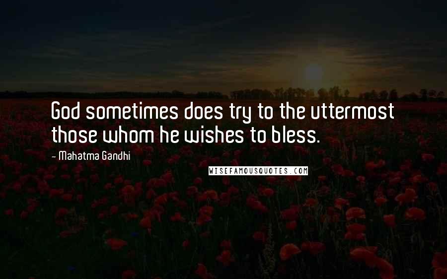 Mahatma Gandhi Quotes: God sometimes does try to the uttermost those whom he wishes to bless.