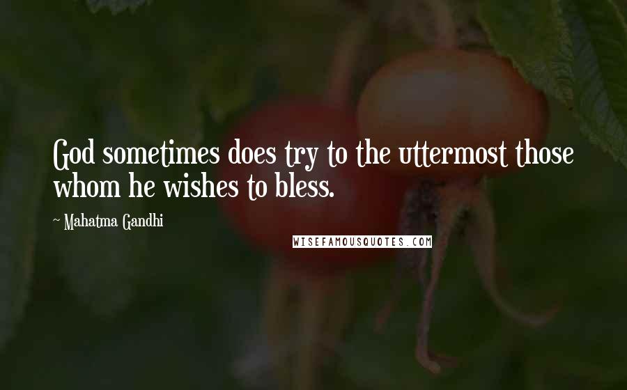 Mahatma Gandhi Quotes: God sometimes does try to the uttermost those whom he wishes to bless.