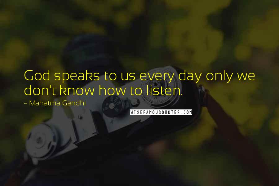 Mahatma Gandhi Quotes: God speaks to us every day only we don't know how to listen.