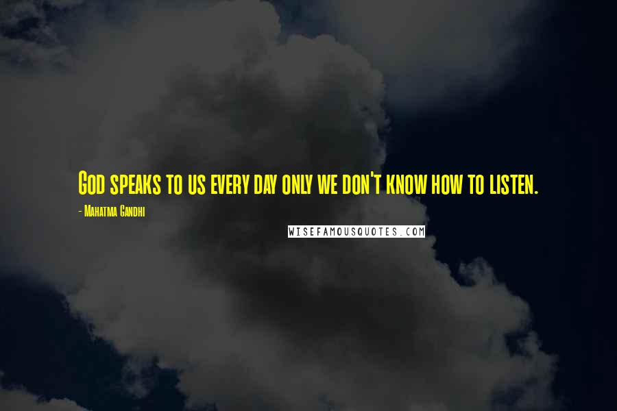 Mahatma Gandhi Quotes: God speaks to us every day only we don't know how to listen.