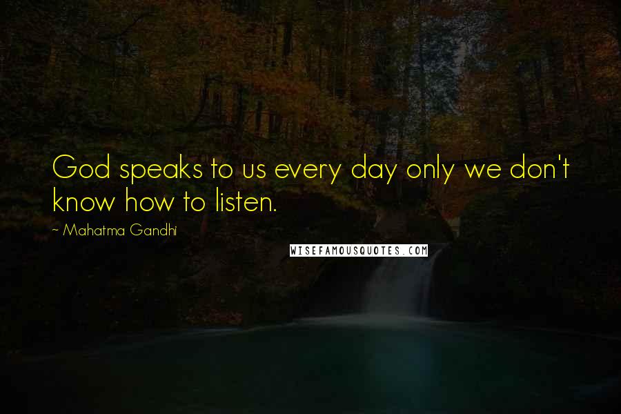 Mahatma Gandhi Quotes: God speaks to us every day only we don't know how to listen.