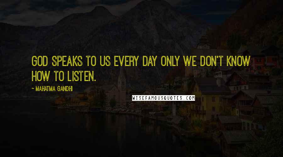 Mahatma Gandhi Quotes: God speaks to us every day only we don't know how to listen.