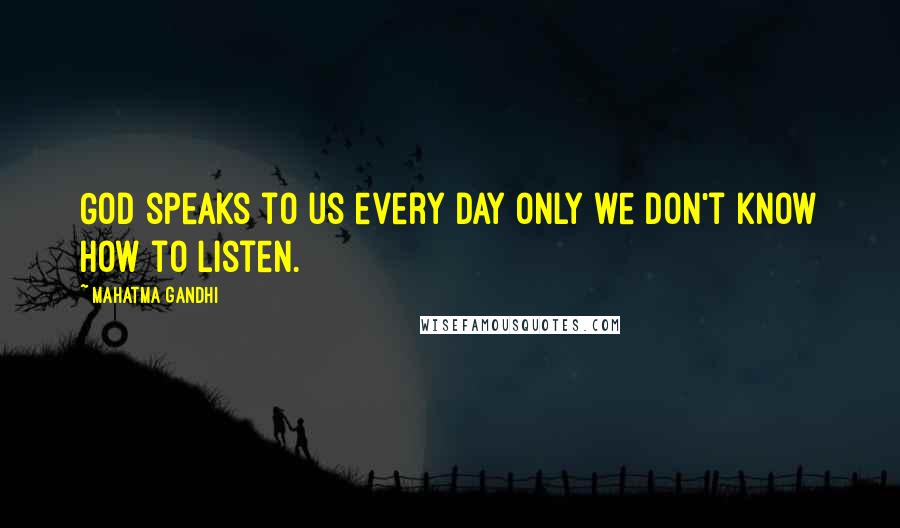 Mahatma Gandhi Quotes: God speaks to us every day only we don't know how to listen.