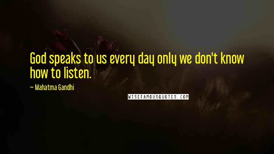 Mahatma Gandhi Quotes: God speaks to us every day only we don't know how to listen.