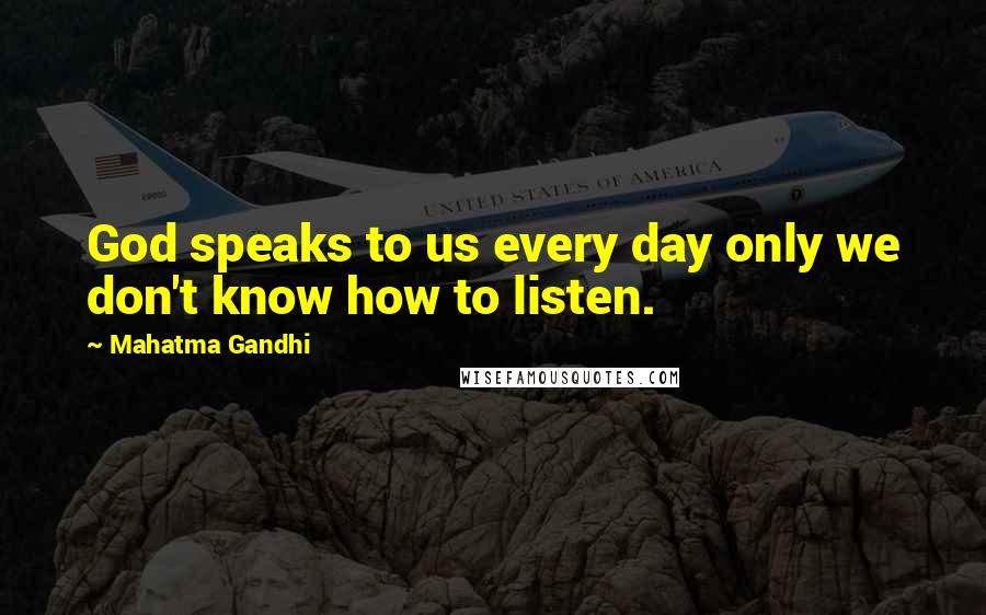 Mahatma Gandhi Quotes: God speaks to us every day only we don't know how to listen.