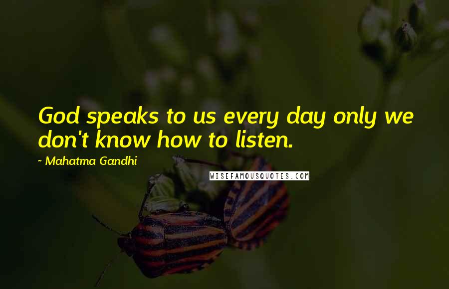 Mahatma Gandhi Quotes: God speaks to us every day only we don't know how to listen.