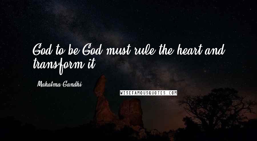 Mahatma Gandhi Quotes: God to be God must rule the heart and transform it.