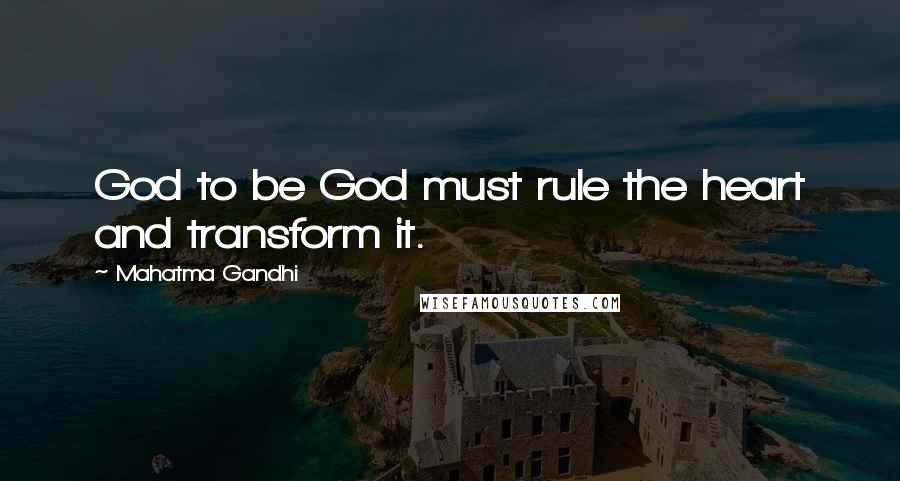 Mahatma Gandhi Quotes: God to be God must rule the heart and transform it.