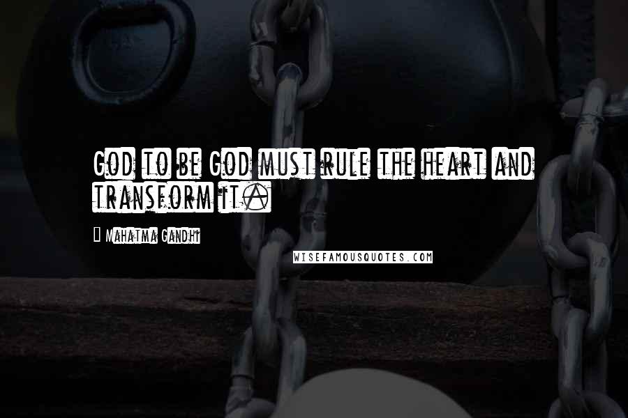 Mahatma Gandhi Quotes: God to be God must rule the heart and transform it.
