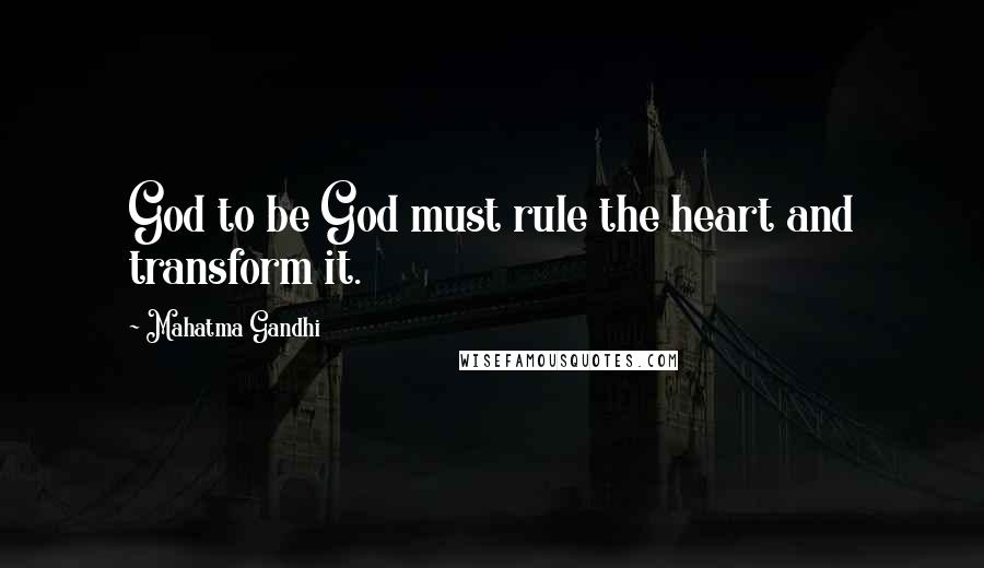 Mahatma Gandhi Quotes: God to be God must rule the heart and transform it.