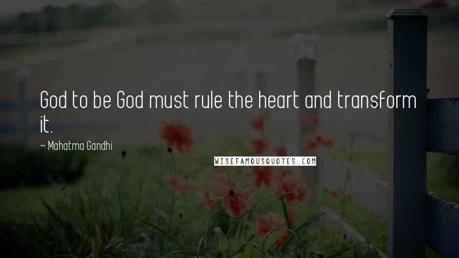 Mahatma Gandhi Quotes: God to be God must rule the heart and transform it.