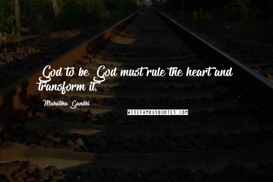 Mahatma Gandhi Quotes: God to be God must rule the heart and transform it.