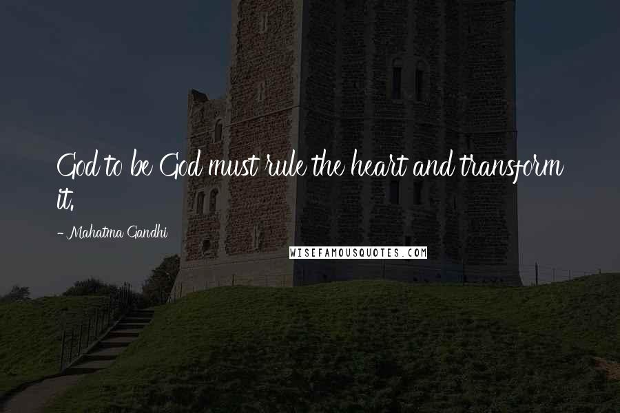 Mahatma Gandhi Quotes: God to be God must rule the heart and transform it.