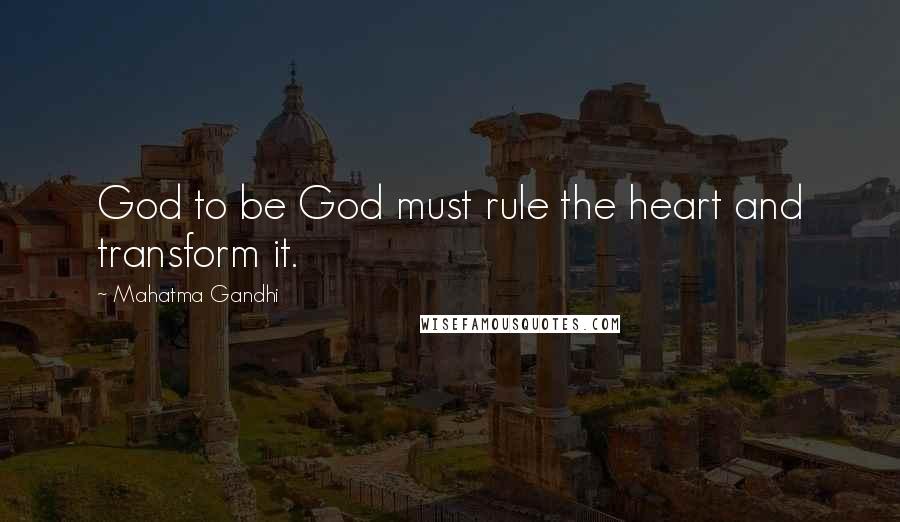 Mahatma Gandhi Quotes: God to be God must rule the heart and transform it.