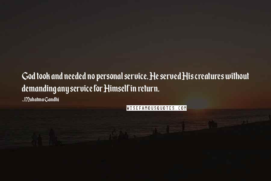 Mahatma Gandhi Quotes: God took and needed no personal service. He served His creatures without demanding any service for Himself in return.