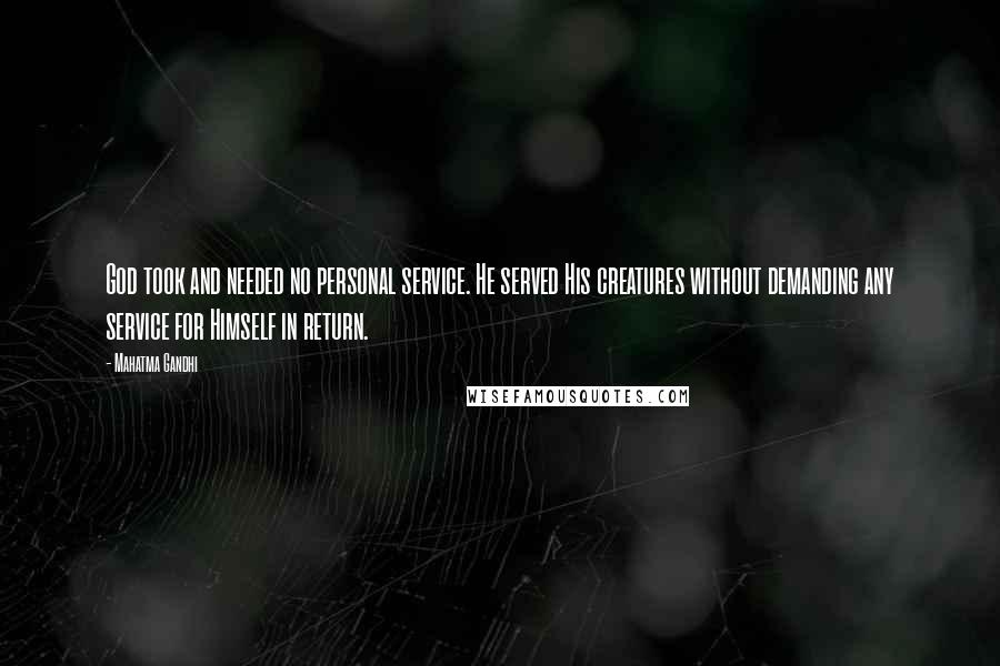 Mahatma Gandhi Quotes: God took and needed no personal service. He served His creatures without demanding any service for Himself in return.