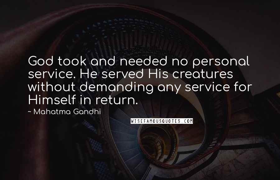 Mahatma Gandhi Quotes: God took and needed no personal service. He served His creatures without demanding any service for Himself in return.