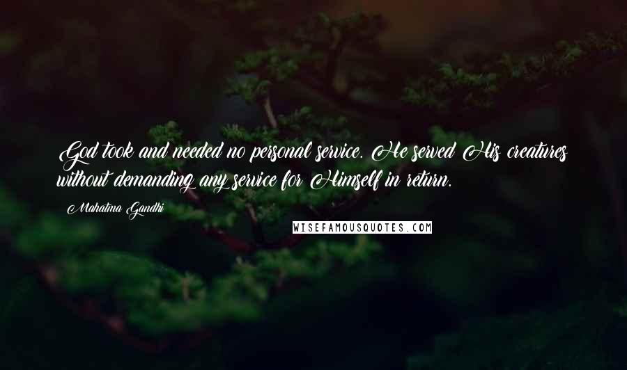 Mahatma Gandhi Quotes: God took and needed no personal service. He served His creatures without demanding any service for Himself in return.