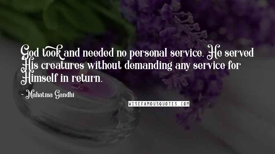 Mahatma Gandhi Quotes: God took and needed no personal service. He served His creatures without demanding any service for Himself in return.