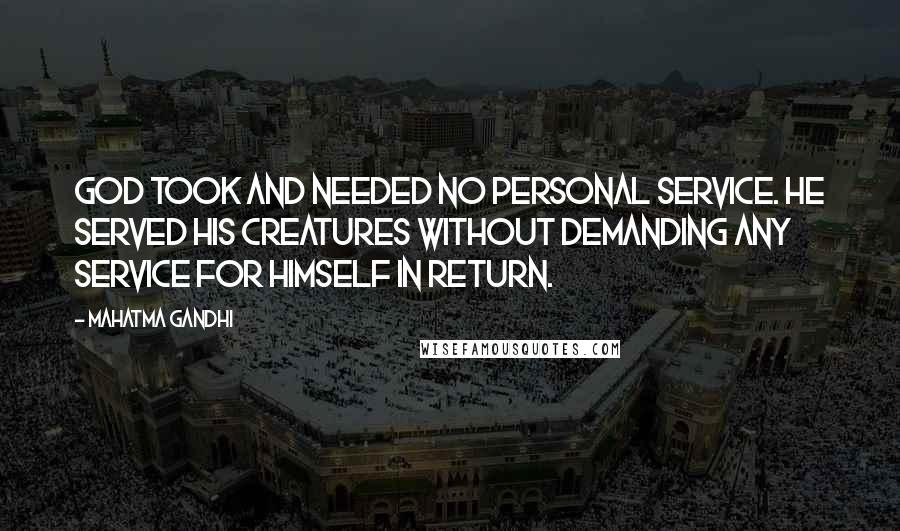 Mahatma Gandhi Quotes: God took and needed no personal service. He served His creatures without demanding any service for Himself in return.