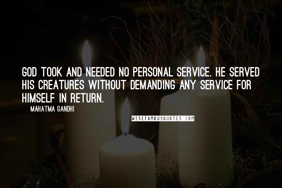 Mahatma Gandhi Quotes: God took and needed no personal service. He served His creatures without demanding any service for Himself in return.