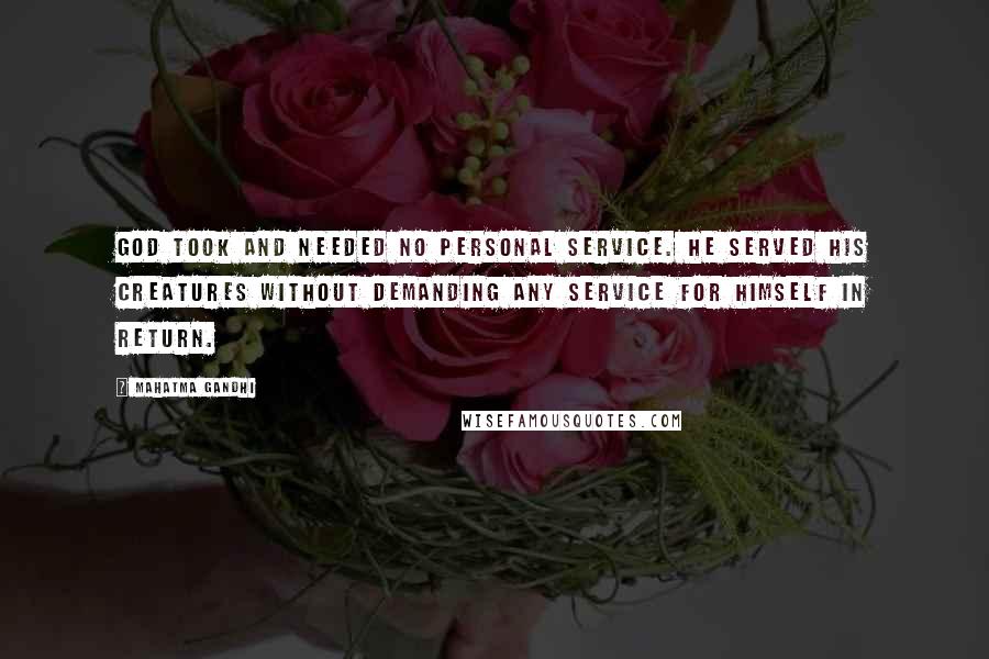 Mahatma Gandhi Quotes: God took and needed no personal service. He served His creatures without demanding any service for Himself in return.