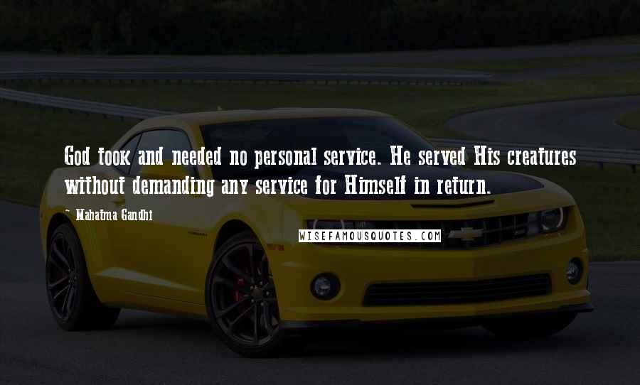 Mahatma Gandhi Quotes: God took and needed no personal service. He served His creatures without demanding any service for Himself in return.