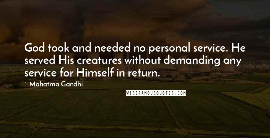 Mahatma Gandhi Quotes: God took and needed no personal service. He served His creatures without demanding any service for Himself in return.