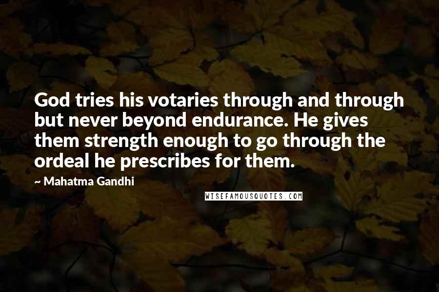 Mahatma Gandhi Quotes: God tries his votaries through and through but never beyond endurance. He gives them strength enough to go through the ordeal he prescribes for them.