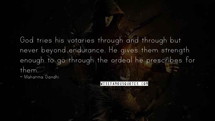 Mahatma Gandhi Quotes: God tries his votaries through and through but never beyond endurance. He gives them strength enough to go through the ordeal he prescribes for them.